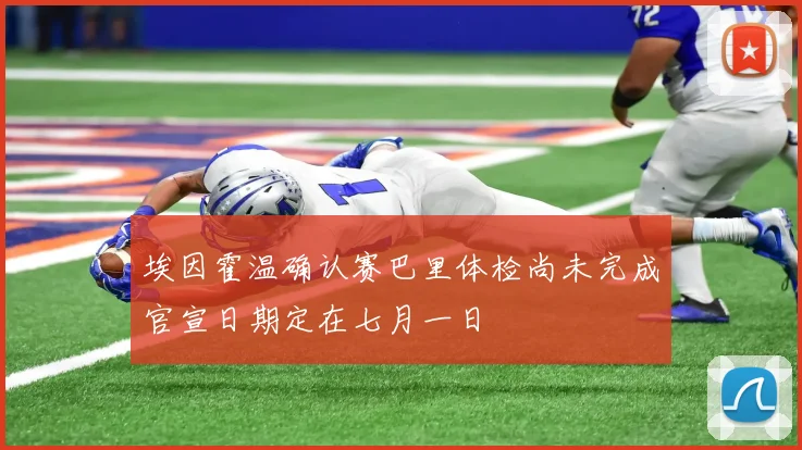 埃因霍温确认赛巴里体检尚未完成官宣日期定在七月一日
