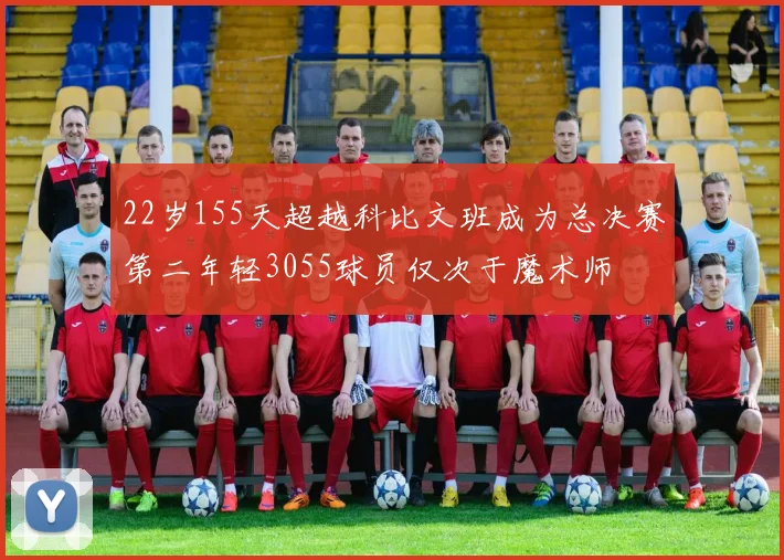 22岁155天超越科比文班成为总决赛第二年轻3055球员仅次于魔术师