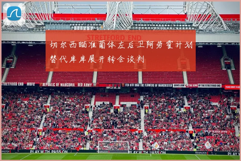 切尔西瞄准葡体左后卫阿劳霍计划替代库库展开转会谈判